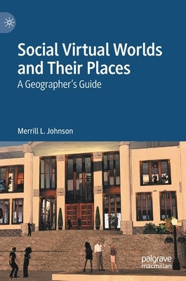 Social Virtual Worlds and Their Places: A Geographer's Guide by Johnson, Merrill L.