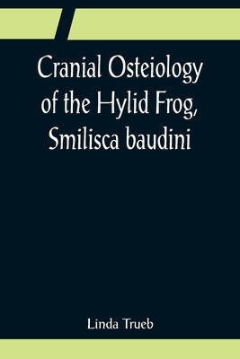 Cranial Osteiology of the Hylid Frog, Smilisca baudini by Trueb, Linda