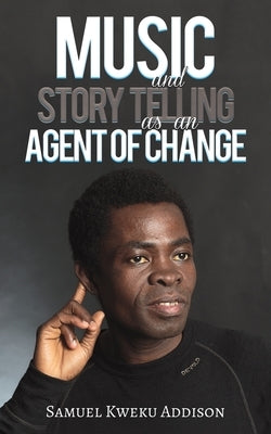 Music and Story Telling as an Agent of Change by Kweku Addison, Samuel