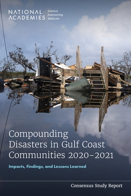 Compounding Disasters in Gulf Coast Communities 2020-2021: Impacts, Findings, and Lessons Learned by National Academies of Sciences Engineeri