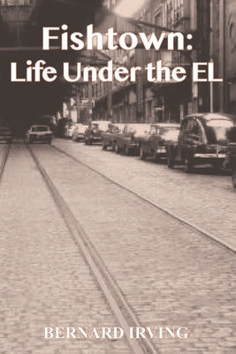 Fishtown: Life Under The El by Irving, Bernard