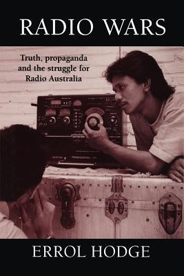 Radio Wars: Truth, Propaganda and the Struggle for Radio Australia by Hodge, Errol
