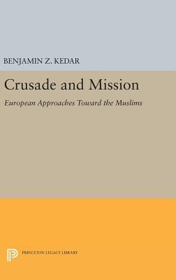 Crusade and Mission: European Approaches Toward the Muslims by Kedar, Benjamin Z.
