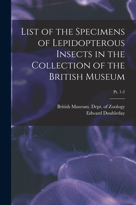 List of the Specimens of Lepidopterous Insects in the Collection of the British Museum; pt. 1-2 by British Museum (Natural History) Dept