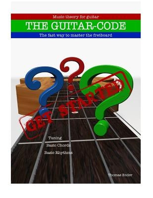 The Guitar-code: Get Started!: The fast way to master the fretboard by Ender, Thomas Peter