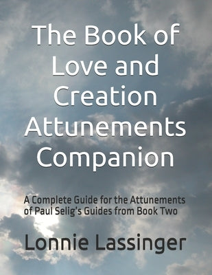 The Book of Love and Creation Attunements Companion: A Complete Guide for the Attunements of Paul Selig's Guides from Book Two by Lassinger, Lonnie
