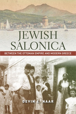 Jewish Salonica: Between the Ottoman Empire and Modern Greece by Naar, Devin E.