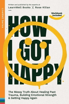 How I Got Happy: The Messy Truth About Healing Past Trauma, Building Emotional Strength & Getting Happy Again by Books, Learnwell
