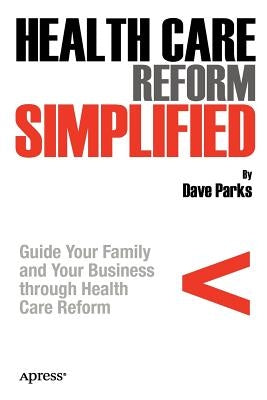 Health Care Reform Simplified: Guide Your Family and Your Business Through Health Care Reform by Parks, David