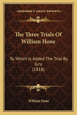 The Three Trials Of William Hone: To Which Is Added The Trial By Jury (1818) by Hone, William
