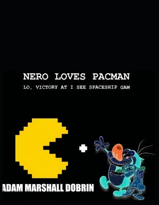 Nero Loves Pacman: Lo, Victory at I C Spacegam by Dobrin, Adam Marshall