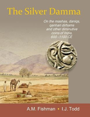 The Silver Damma: On the mashas, daniqs, qanhari dirhams and other diminutive coins of India, 600-1100 CE by Todd, I. J.