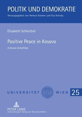 Positive Peace in Kosovo; A Dream Unfulfilled by Schleicher, Elisabeth