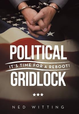 Political Gridlock: It's Time for a Reboot! by Witting, Ned
