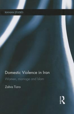 Domestic Violence in Iran: Women, Marriage and Islam by Tizro, Zahra