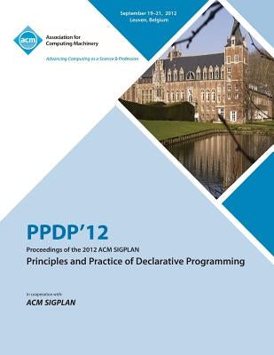 Ppdp 12 Proceedings of the 2012 ACM Sigplan Principles and Practice of Declarative Programming by Ppdp12 Conference Committee