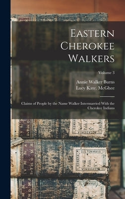 Eastern Cherokee Walkers; Claims of People by the Name Walker Intermarried With the Cherokee Indians; Volume 3 by McGhee, Lucy Kate 1n