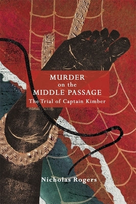 Murder on the Middle Passage: The Trial of Captain Kimber by Rogers, Nicholas