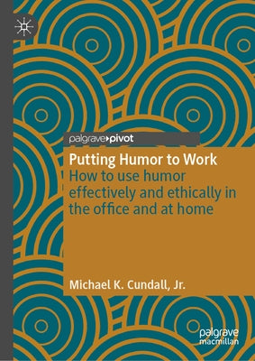 Putting Humor to Work: How to Use Humor Effectively and Ethically in the Office and at Home by K. Cundall Jr, Michael
