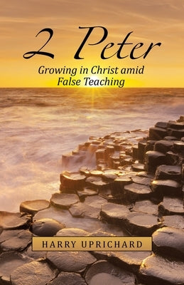 2 Peter: Growing in Christ Amid False Teaching by Uprichard, Harry