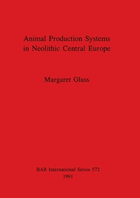 Animal Production Systems in Neolithic Central Europe by Glass, Margaret