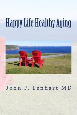 Happy Life Healthy Aging by Lenhart MD, John P.