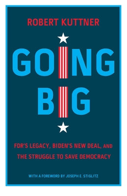 Going Big: Fdr's Legacy, Biden's New Deal, and the Struggle to Save Democracy by Kuttner, Robert