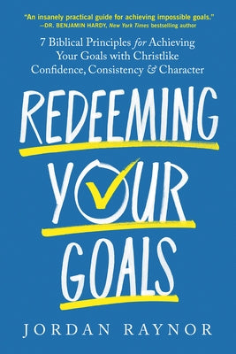 Redeeming Your Goals: 7 Biblical Principles for Achieving Your Goals with Christlike Confidence, Consistency, and Character by Raynor, Jordan