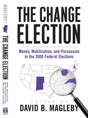 The Change Election: Money, Mobilization, and Persuasion in the 2008 Federal Elections by Magleby, David