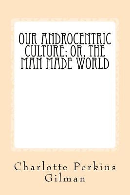 Our Androcentric Culture: Or The Man Made World by Anderson, Taylor