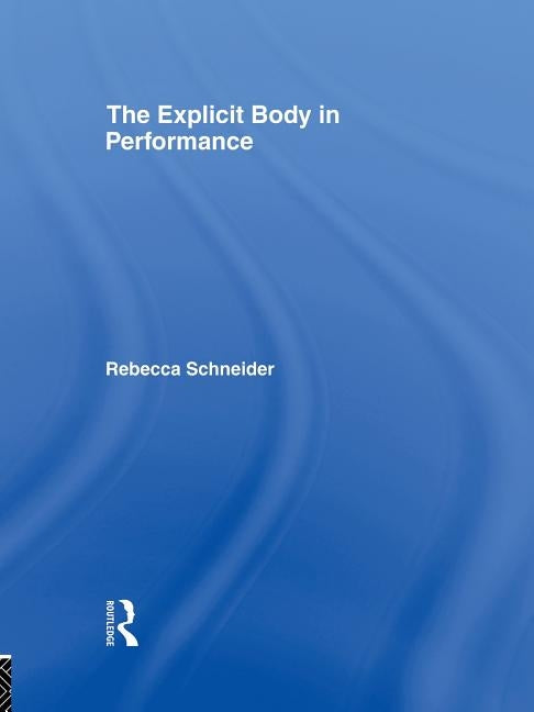 The Explicit Body in Performance by Schneider, Rebecca