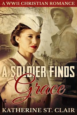 A Soldier Finds Grace: A Christian Military Romance by St Clair, Katherine