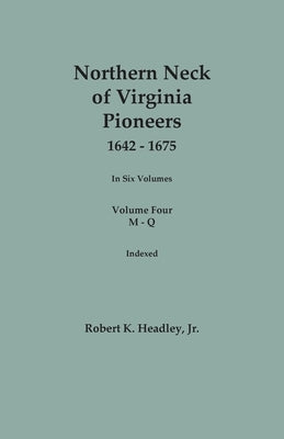 Northern Neck of Virginia Pioneers, 1642-1675. In Six Volumes. Volume Four: M-Q by Headley, Robert K., Jr.