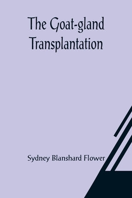 The Goat-gland Transplantation; As Originated and Successfully Performed by J. R. Brinkley, M. D., of Milford, Kansas, U. S. A., in Over 600 Operation by Blanshard Flower, Sydney