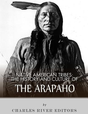 Native American Tribes: The History and Culture of the Arapaho by Charles River