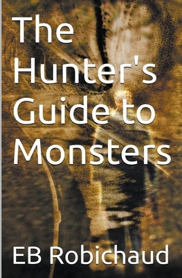 The Hunter's Guide to Monsters by Robichaud, Eb