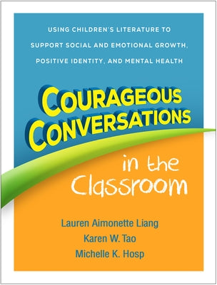 Courageous Conversations in the Classroom: Using Children's Literature to Support Social and Emotional Growth, Positive Identity, and Mental Health by Liang, Lauren Aimonette