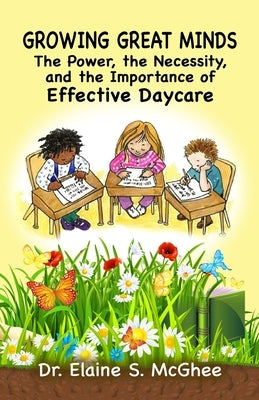 Growing Great Minds: The Power, the Necessity, and the Importance of Effective Daycare by McGhee, Elaine S.