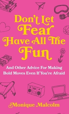Don't Let Fear Have All The Fun: and other advice for making bold moves even if you're afraid by Malcolm, Monique