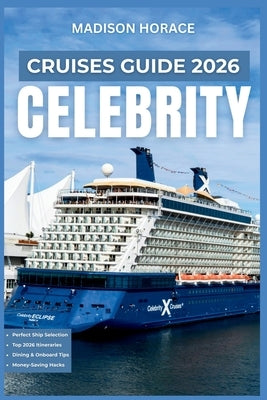 Celebrity Cruises Guide 2026: Independent Planning Manual for Ship Selection, Booking Strategies, Onboard Activities, Dining Options, and Port Excursi by Horace, Madison
