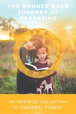 The Bounce Back Journey Of Parenting: An Inspiring Collection Of Personal Stories by Critchlow, Sharon