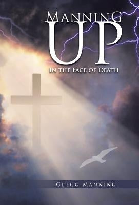 Manning Up: In the Face of Death by Manning, Gregg