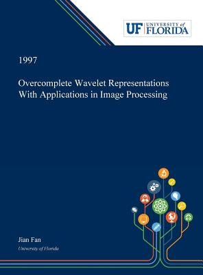 Overcomplete Wavelet Representations With Applications in Image Processing by Fan, Jian