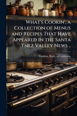 What's Cookin'; a Collection of Menus and Recipes That Have Appeared in the Santa Ynez Valley News .. by Gordon, Ruth Of California