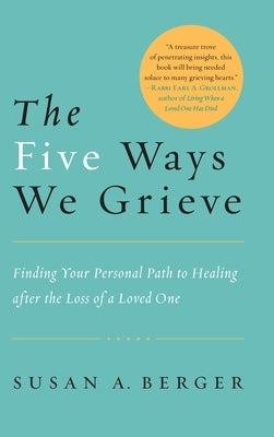 The Five Ways We Grieve: Finding Your Personal Path to Healing After the Loss of a Loved One by Berger, Susan A.