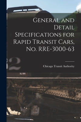 General and Detail Specifications for Rapid Transit Cars, No. RRE-3000-63 by Chicago Transit Authority