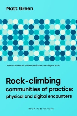 Rock-climbing Communities of Practice: Physical and Digital Encounters by Green, Matt