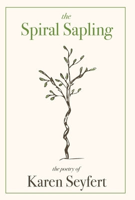 The Spiral Sapling: The Poetry of Karen Seyfert by Seyfert, Karen