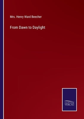 From Dawn to Daylight by Beecher, Henry Ward