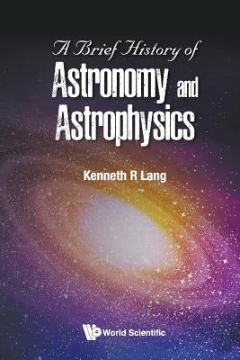 A Brief History of Astronomy and Astrophysics by Lang, Kenneth R.